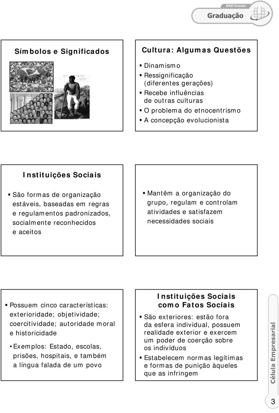 necessidades sociais Possuem cinco características: exterioridade; objetividade; coercitividade; autoridade moral e historicidade Exemplos: Estado, escolas, prisões, hospitais, e também a língua