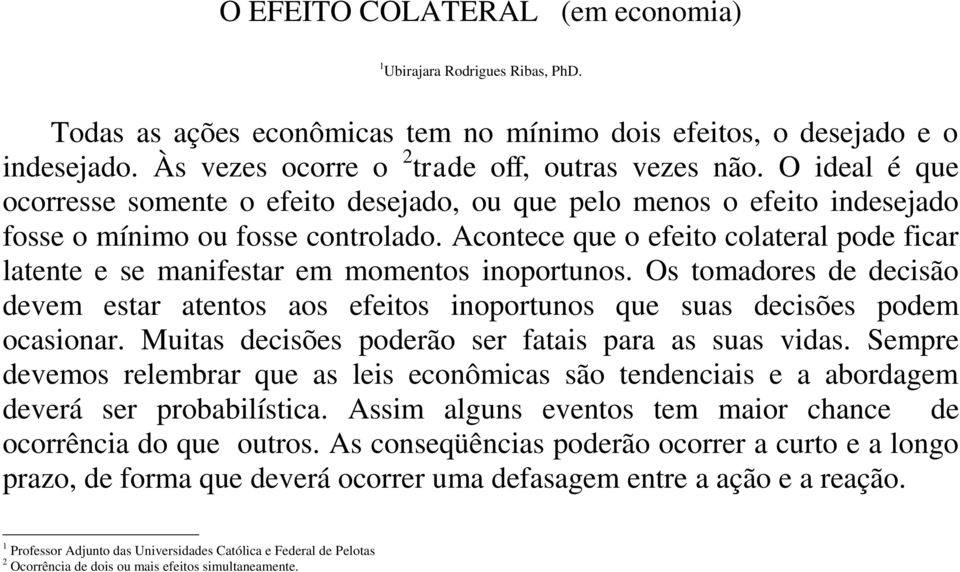 Acontece que o efeito colateral pode ficar latente e se manifestar em momentos inoportunos. Os tomadores de decisão devem estar atentos aos efeitos inoportunos que suas decisões podem ocasionar.