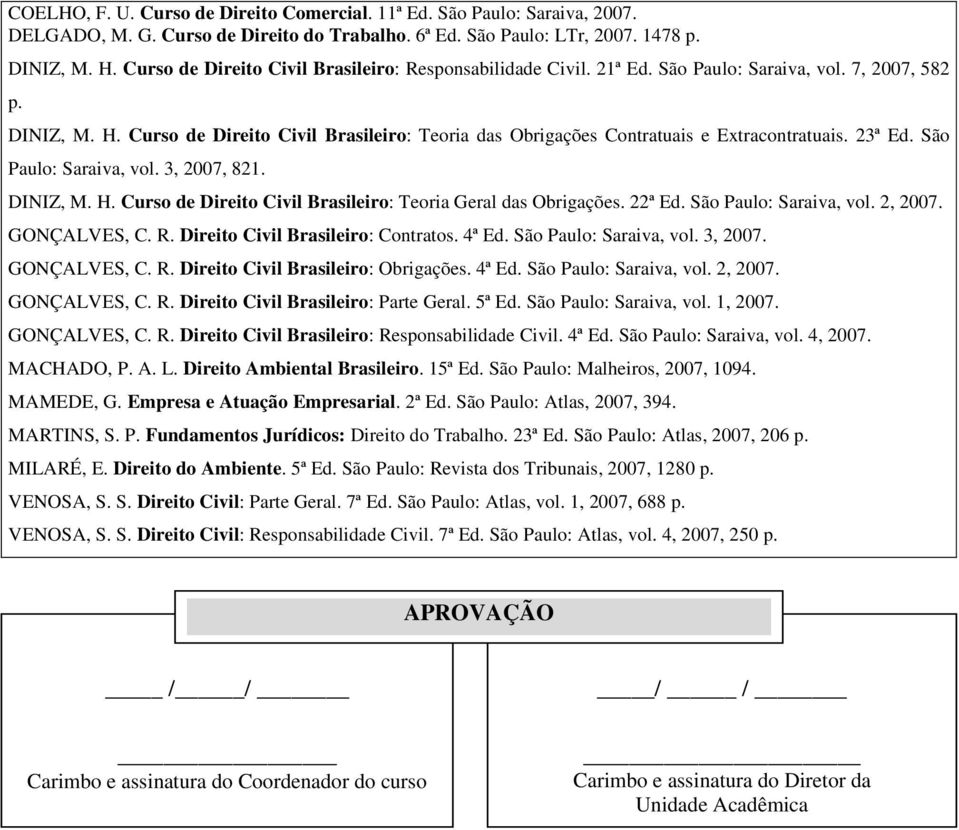 Curso de Direito Civil Brasileiro: Teoria das Obrigações Contratuais e Extracontratuais. 23ª Ed. São Paulo: Saraiva, vol. 3, 2007, 821. DINIZ, M. H.