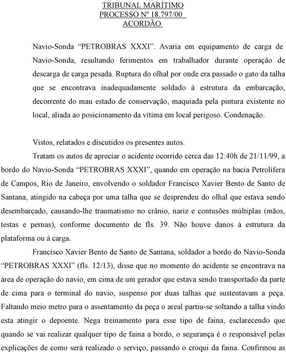 Ruptura do olhal por onde era passado o gato da talha que se encontrava inadequadamente soldado à estrutura da embarcação, decorrente do mau estado de conservação, maquiada pela pintura existente no