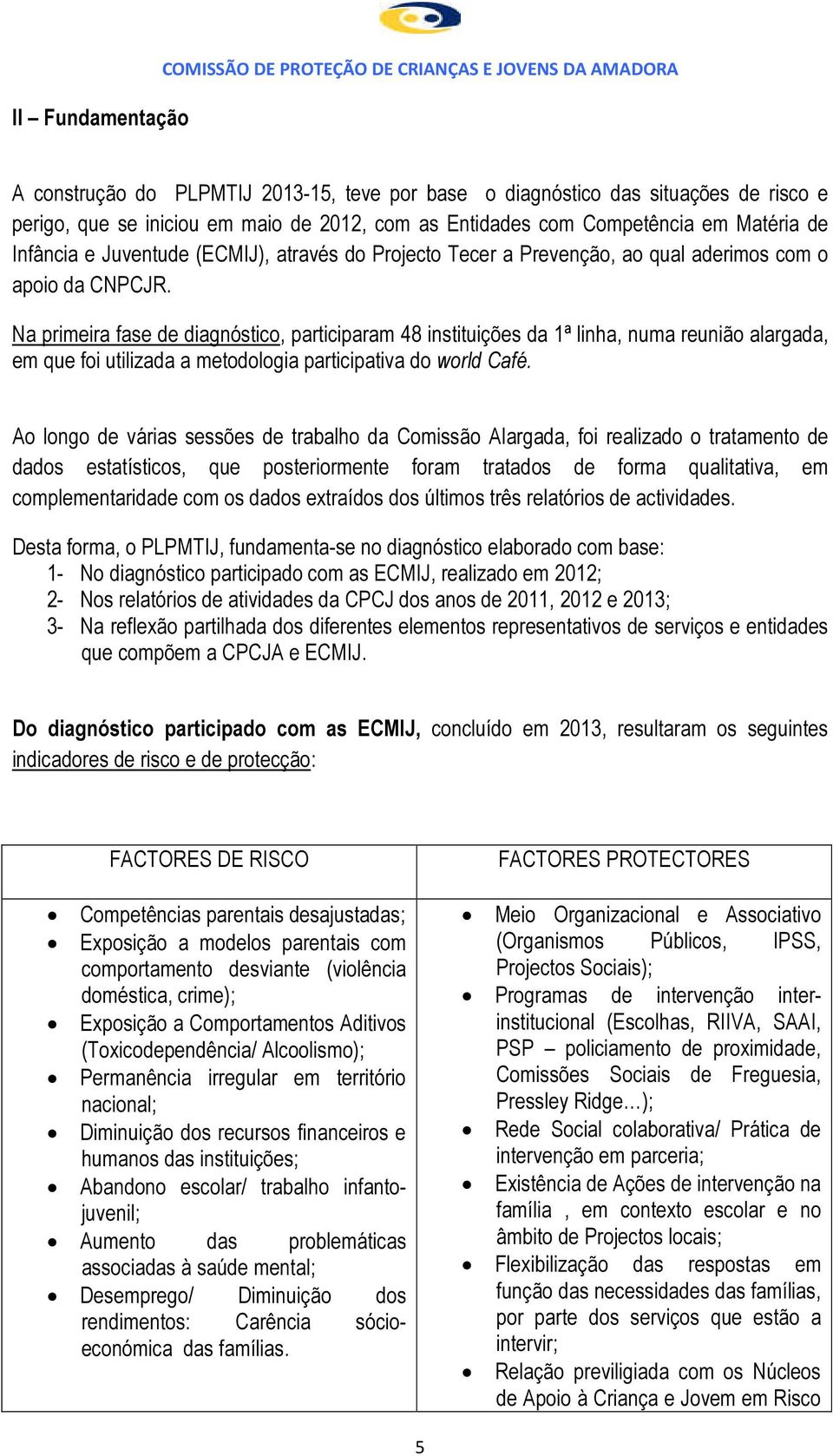 Na primeira fase de diagnóstico, participaram 48 instituições da 1ª linha, numa reunião alargada, em que foi utilizada a metodologia participativa do world Café.