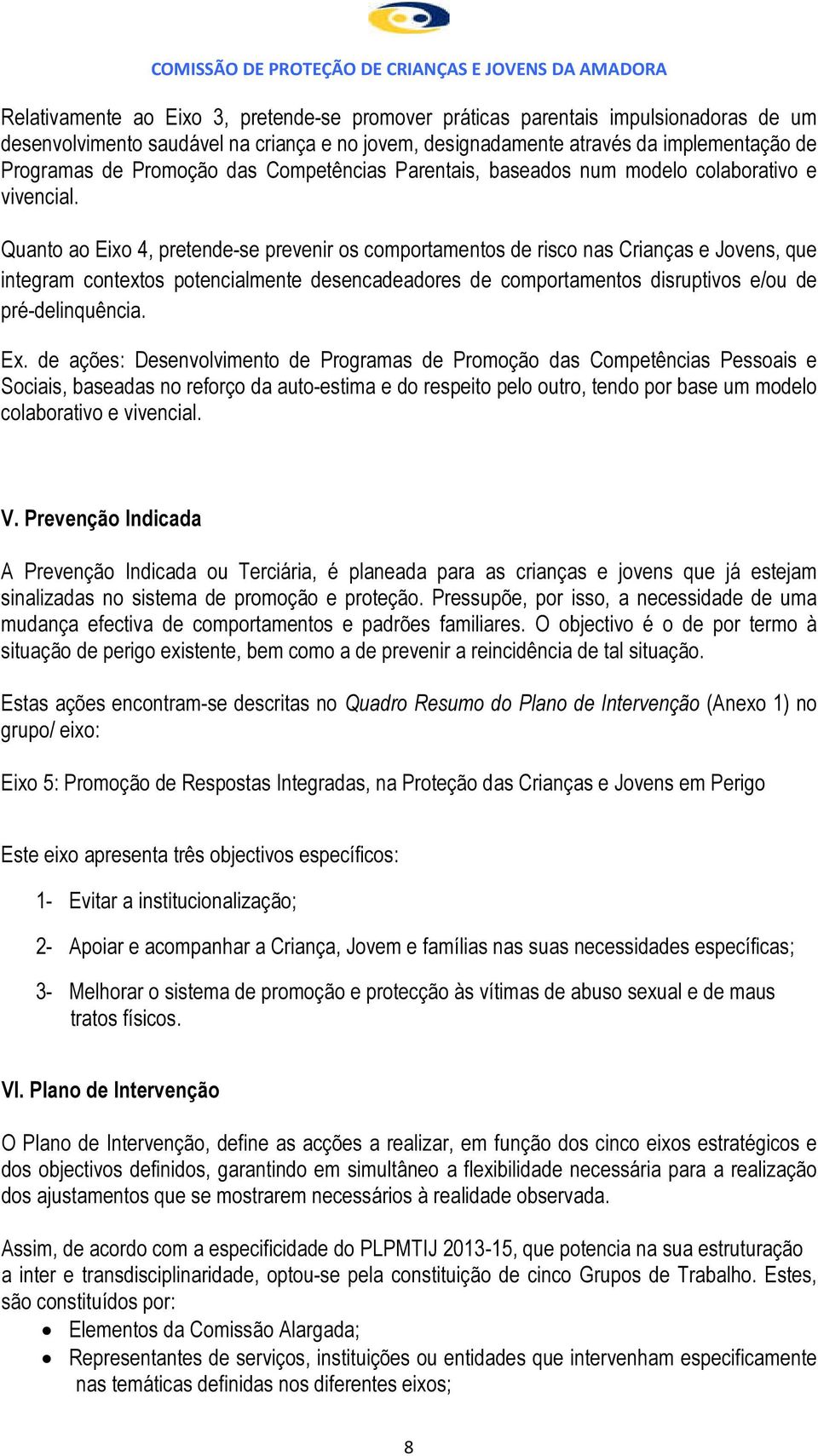 Quanto ao Eixo 4, pretende-se prevenir os comportamentos de risco nas Crianças e Jovens, que integram contextos potencialmente desencadeadores de comportamentos disruptivos e/ou de pré-delinquência.