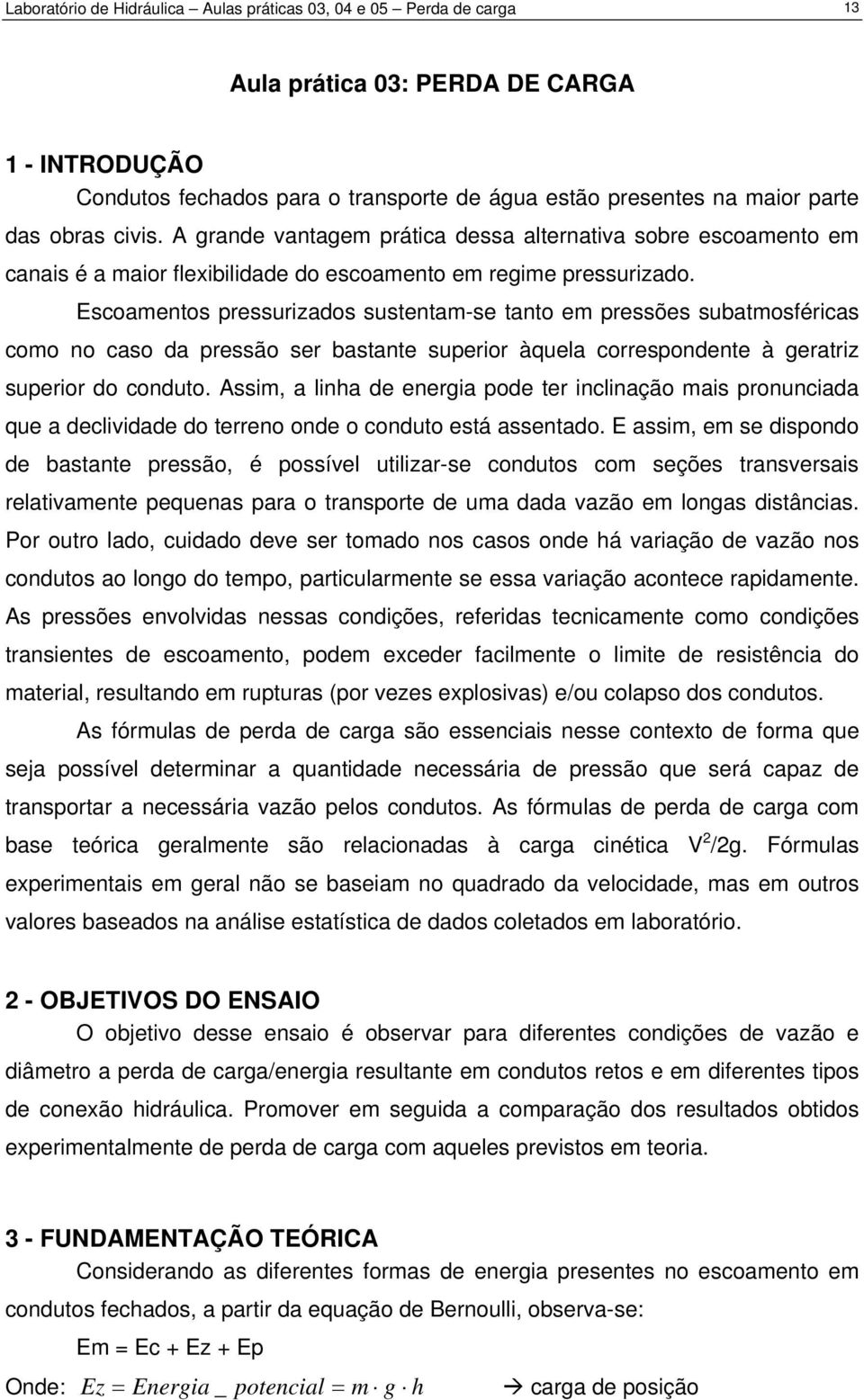 Escoamentos pressurizados sustentam-se tanto em pressões subatmosféricas como no caso da pressão ser bastante superior àquela correspondente à geratriz superior do conduto.