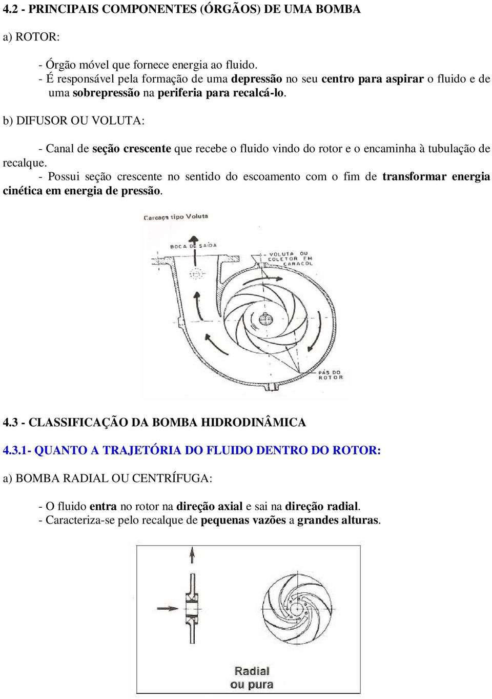 b) DIFUSOR OU VOLUTA: - Canal de seção crescente que recebe o fluido vindo do rotor e o encaminha à tubulação de recalque.