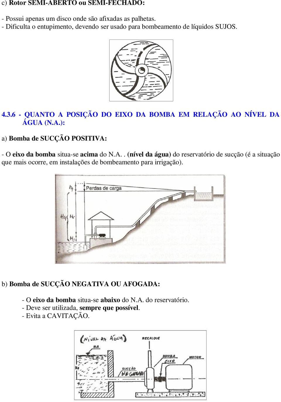 6 - QUANTO A POSIÇÃO DO EIXO DA BOMBA EM RELAÇÃO AO NÍVEL DA ÁGUA (N.A.): a) Bomba de SUCÇÃO POSITIVA: - O eixo da bomba situa-se acima do N.A.. (nível da água) do reservatório de sucção (é a situação que mais ocorre, em instalações de bombeamento para irrigação).