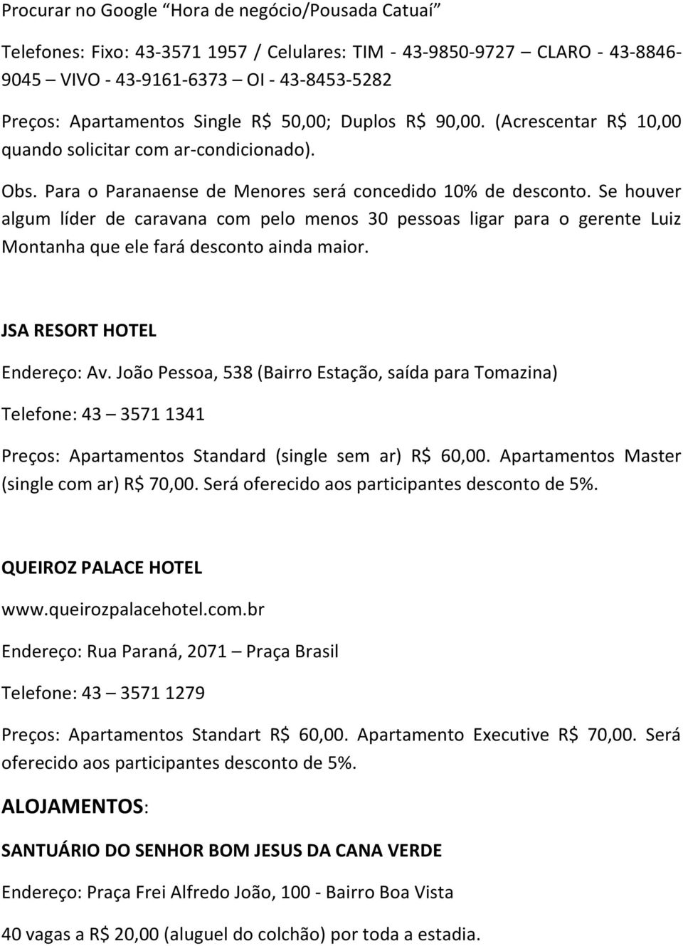 Se houver algum líder de caravana com pelo menos 30 pessoas ligar para o gerente Luiz Montanha que ele fará desconto ainda maior. JSA RESORT HOTEL Endereço: Av.