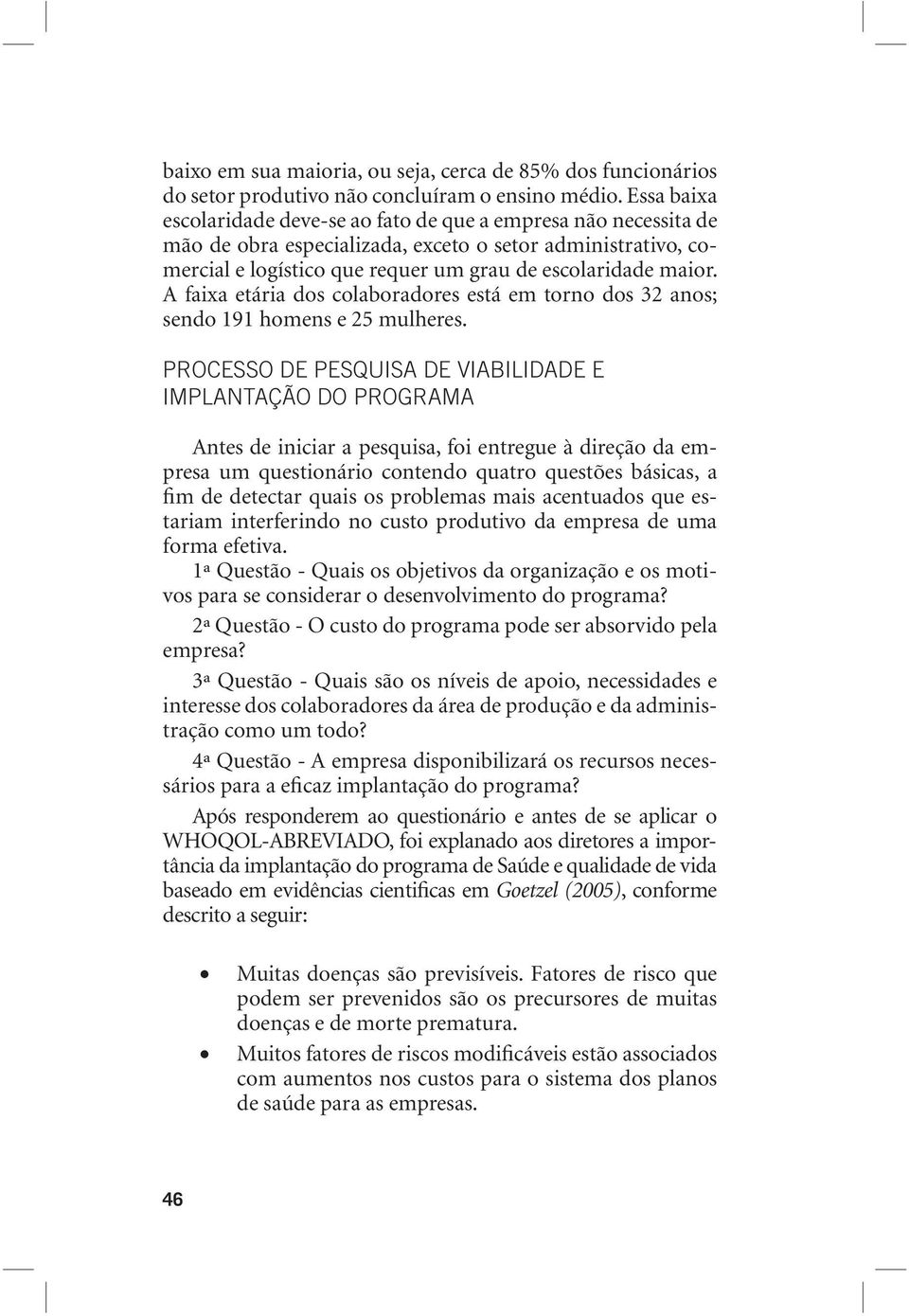 A faixa etária dos colaboradores está em torno dos 32 anos; sendo 191 homens e 25 mulheres.