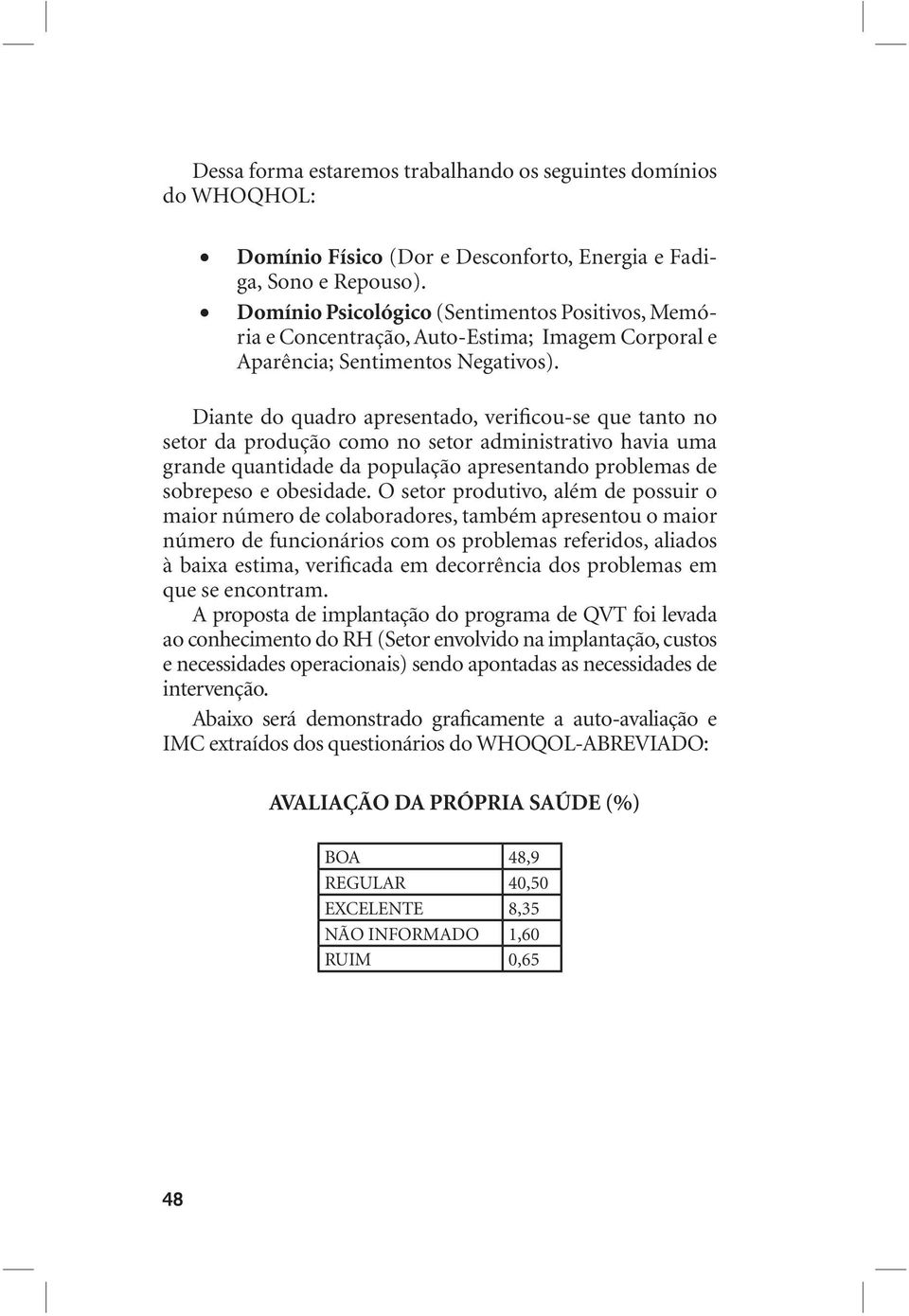 Diante do quadro apresentado, verificou-se que tanto no setor da produção como no setor administrativo havia uma grande quantidade da população apresentando problemas de sobrepeso e obesidade.