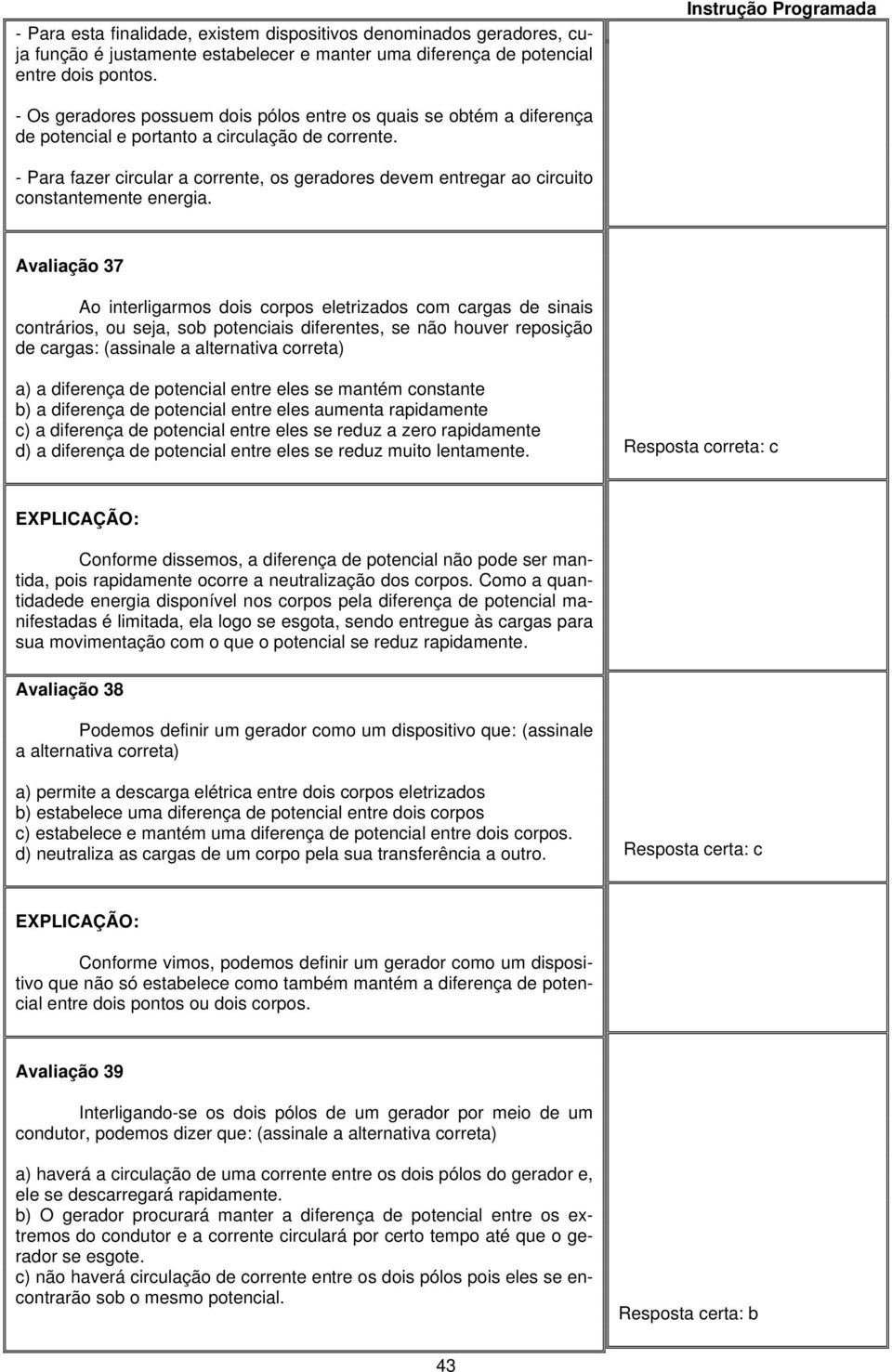 - Para fazer circular a corrente, os geradores devem entregar ao circuito constantemente energia.