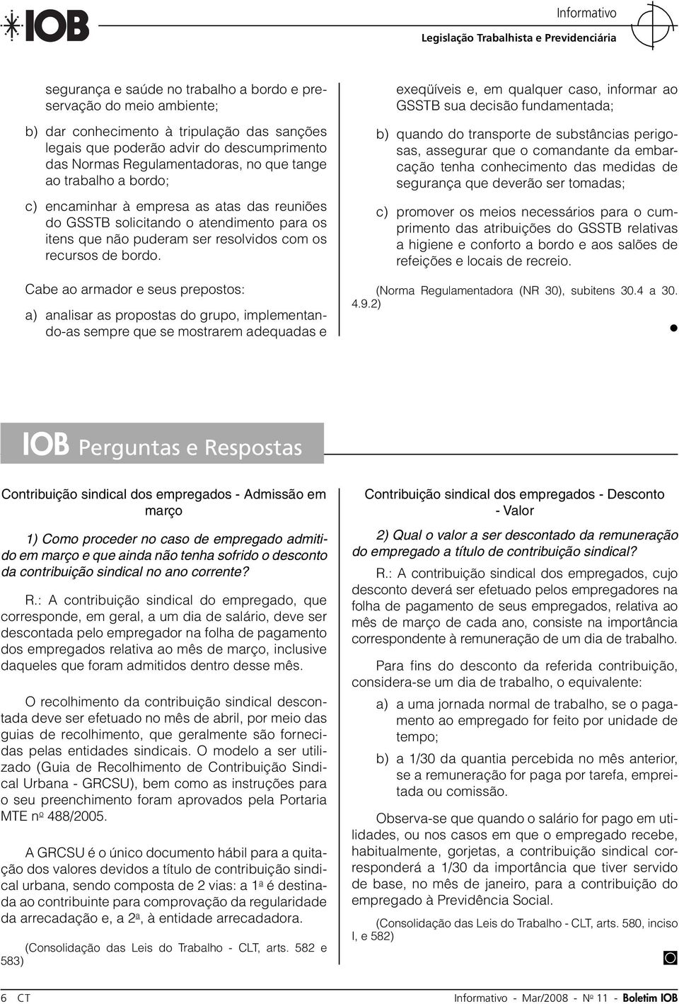 Cabe ao armador e seus prepostos: a) analisar as propostas do grupo, implementando-as sempre que se mostrarem adequadas e exeqüíveis e, em qualquer caso, informar ao GSSTB sua decisão fundamentada;