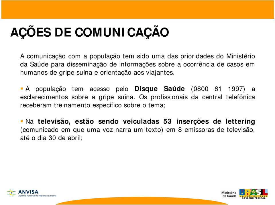 A população tem acesso pelo Disque Saúde (0800 61 1997) a esclarecimentos sobre a gripe suína.