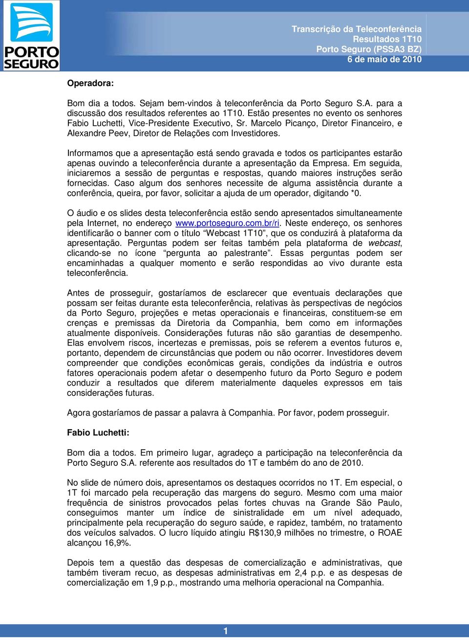 Informamos que a apresentação está sendo gravada e todos os participantes estarão apenas ouvindo a teleconferência durante a apresentação da Empresa.