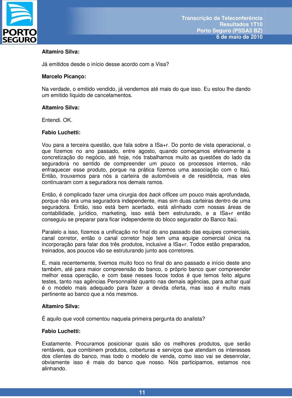 Do ponto de vista operacional, o que fizemos no ano passado, entre agosto, quando começamos efetivamente a concretização do negócio, até hoje, nós trabalhamos muito as questões do lado da seguradora