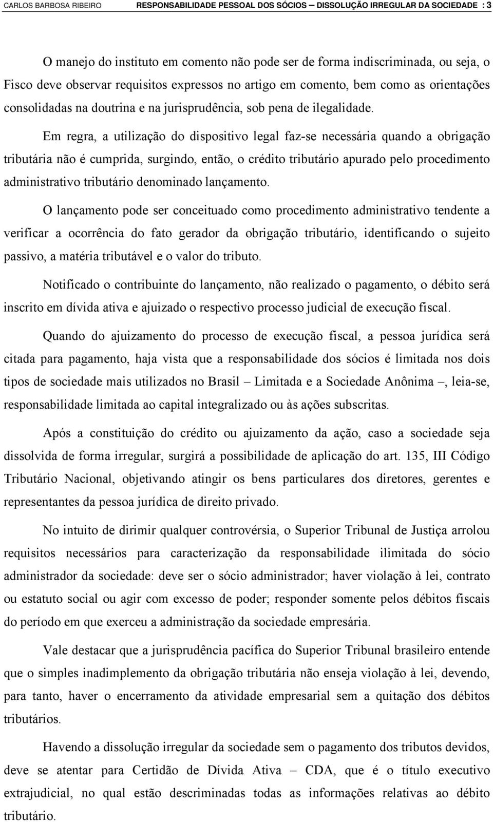 Em regra, a utilização do dispositivo legal faz-se necessária quando a obrigação tributária não é cumprida, surgindo, então, o crédito tributário apurado pelo procedimento administrativo tributário