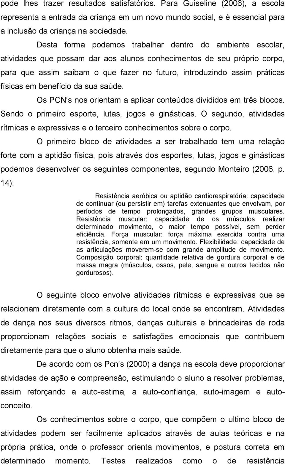 práticas físicas em benefício da sua saúde. Os PCN s nos orientam a aplicar conteúdos divididos em três blocos. Sendo o primeiro esporte, lutas, jogos e ginásticas.