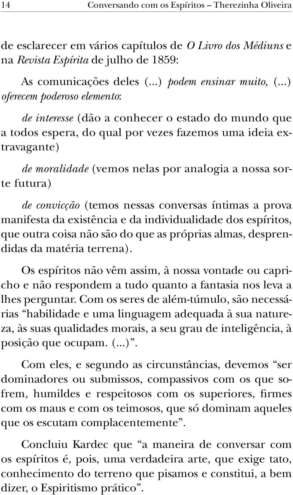 sorte futura) de convicção (temos nessas conversas íntimas a prova manifesta da existência e da individualidade dos espíritos, que outra coisa não são do que as próprias almas, desprendidas da