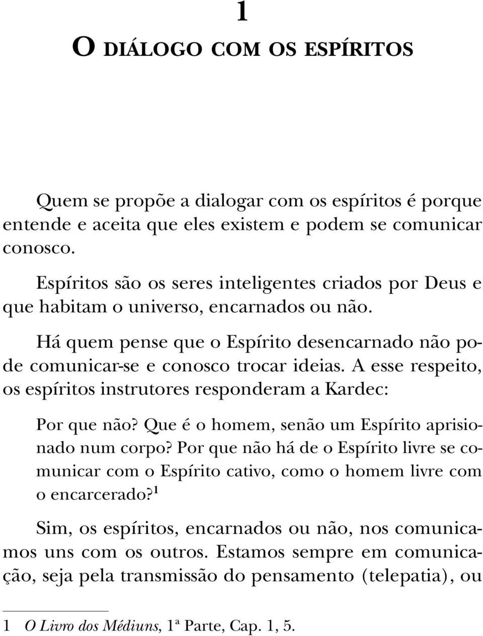 A esse respeito, os espíritos instrutores responderam a Kardec: Por que não? Que é o homem, senão um Espírito aprisionado num corpo?