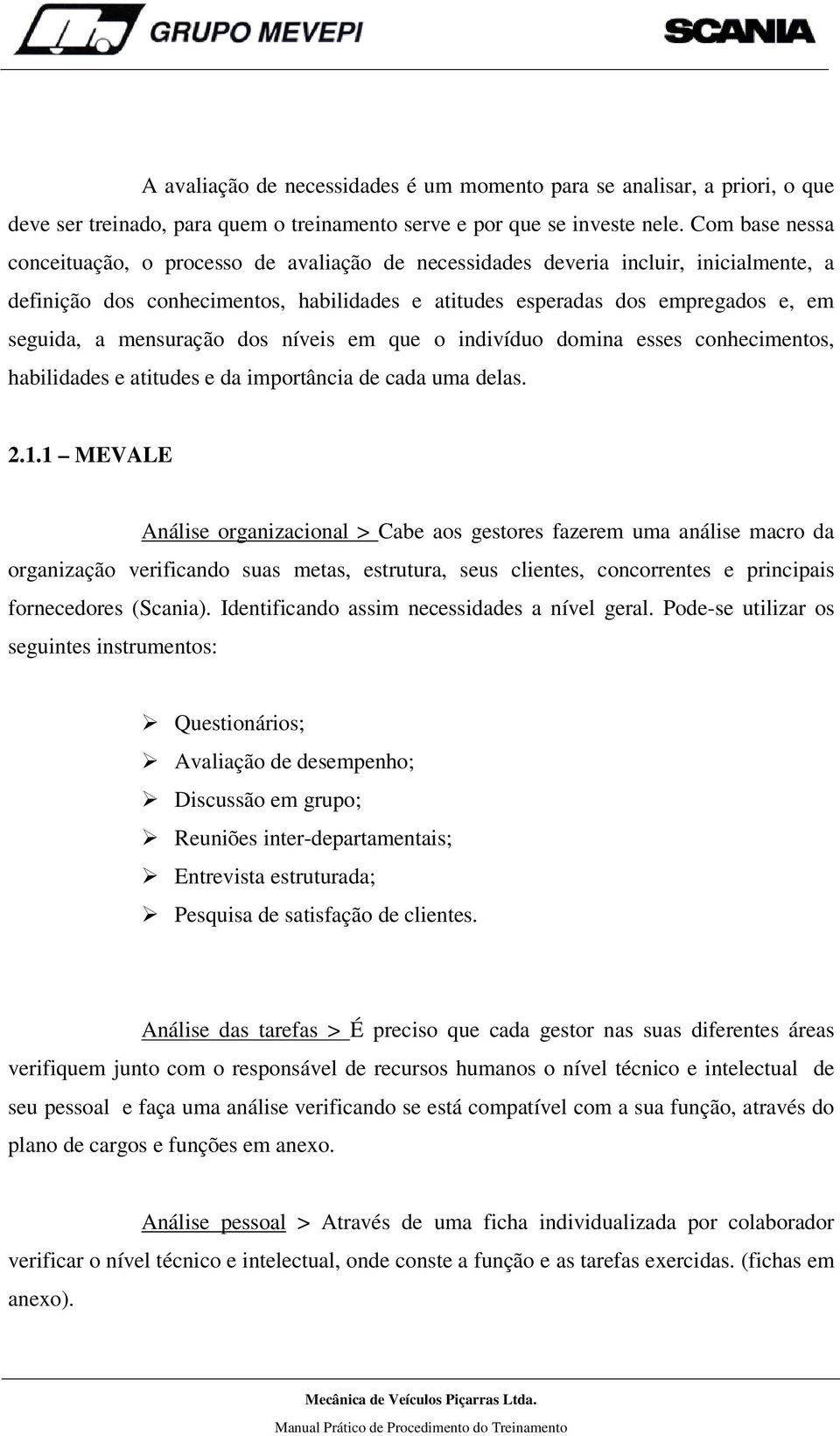 mensuração dos níveis em que o indivíduo domina esses conhecimentos, habilidades e atitudes e da importância de cada uma delas. 2.1.