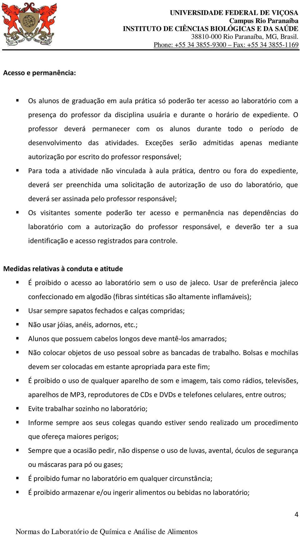 Exceções serão admitidas apenas mediante autorização por escrito do professor responsável; Para toda a atividade não vinculada à aula prática, dentro ou fora do expediente, deverá ser preenchida uma