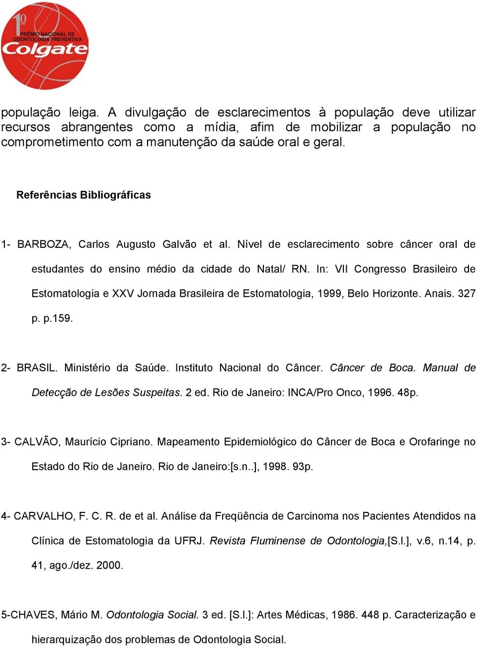 In: VII Congresso Brasileiro de Estomatologia e XXV Jornada Brasileira de Estomatologia, 1999, Belo Horizonte. Anais. 327 p. p.159. 2- BRASIL. Ministério da Saúde. Instituto Nacional do Câncer.