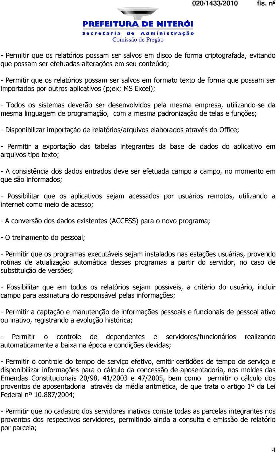 com a mesma padronização de telas e funções; - Disponibilizar importação de relatórios/arquivos elaborados através do Office; - Permitir a exportação das tabelas integrantes da base de dados do