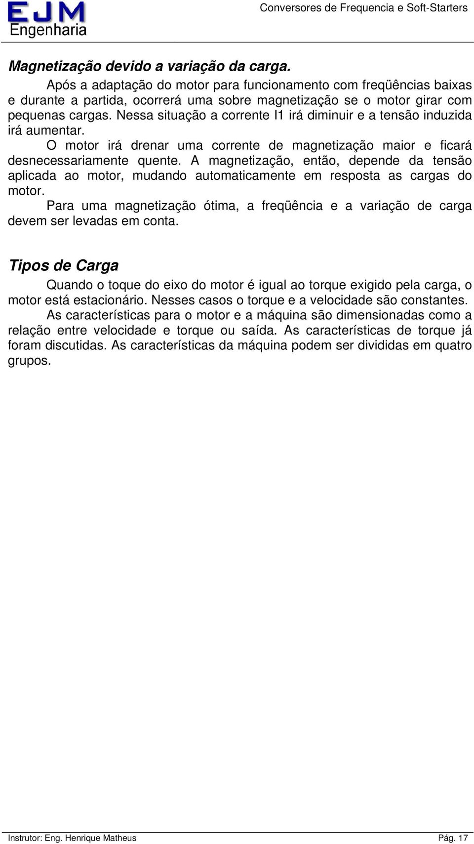 A magnetização, então, depende da tensão aplicada ao motor, mudando automaticamente em resposta as cargas do motor.