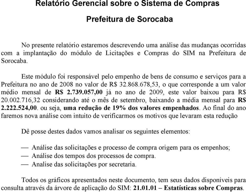 678,53, o que corresponde a um valor médio mensal de R$ 2.739.057,00 já no ano de 2009, este valor baixou para R$ 20.002.716,32 considerando até o mês de setembro, baixando a média mensal para R$ 2.