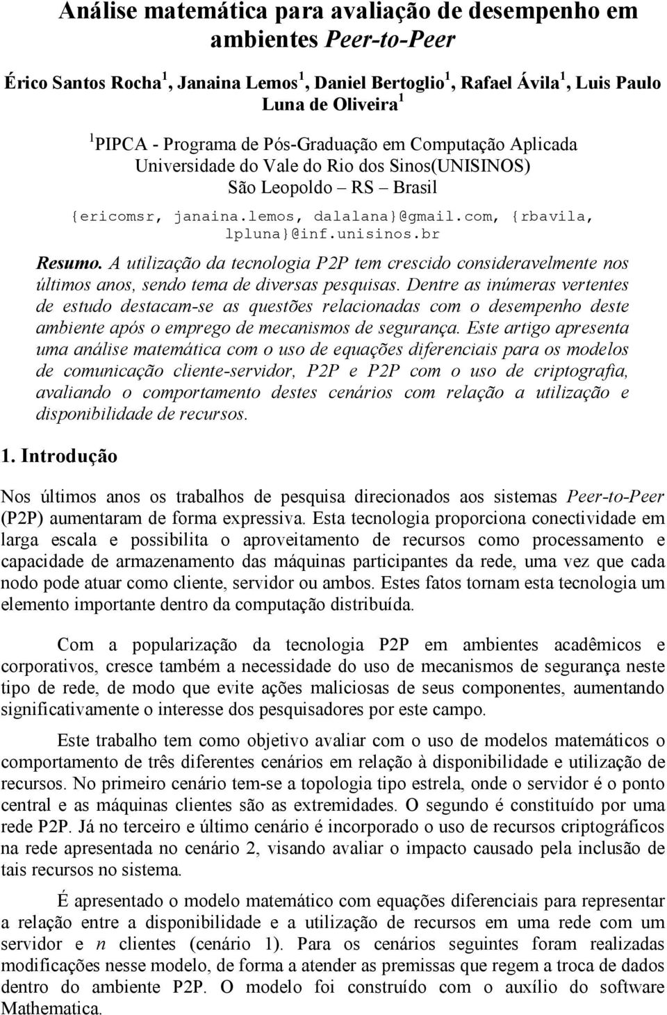 A utilização da tecnologia P2P tem crescido consideravelmente nos últimos anos, sendo tema de diversas pesquisas.