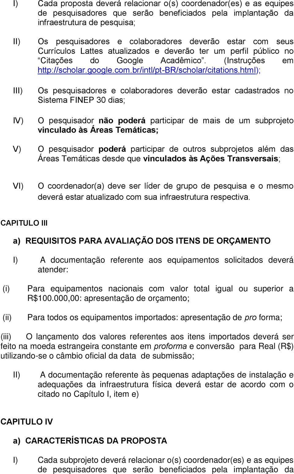 html); Os pesquisadores e colaboradores deverão estar cadastrados no Sistema FINEP 30 dias; O pesquisador não poderá participar de mais de um subprojeto vinculado às Áreas Temáticas; V) O pesquisador