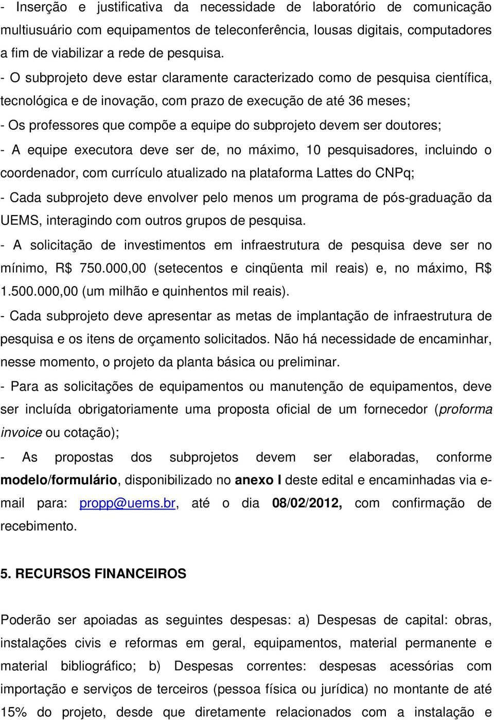 devem ser doutores; - A equipe executora deve ser de, no máximo, 10 pesquisadores, incluindo o coordenador, com currículo atualizado na plataforma Lattes do CNPq; - Cada subprojeto deve envolver pelo