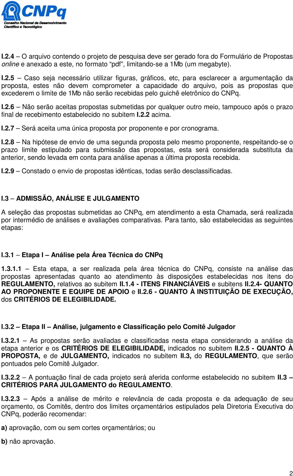 pelo guichê eletrônico do CNPq. I.2.6 Não serão aceitas propostas submetidas por qualquer outro meio, tampouco após o prazo final de recebimento estabelecido no subitem I.2.2 acima. I.2.7 Será aceita uma única proposta por proponente e por cronograma.