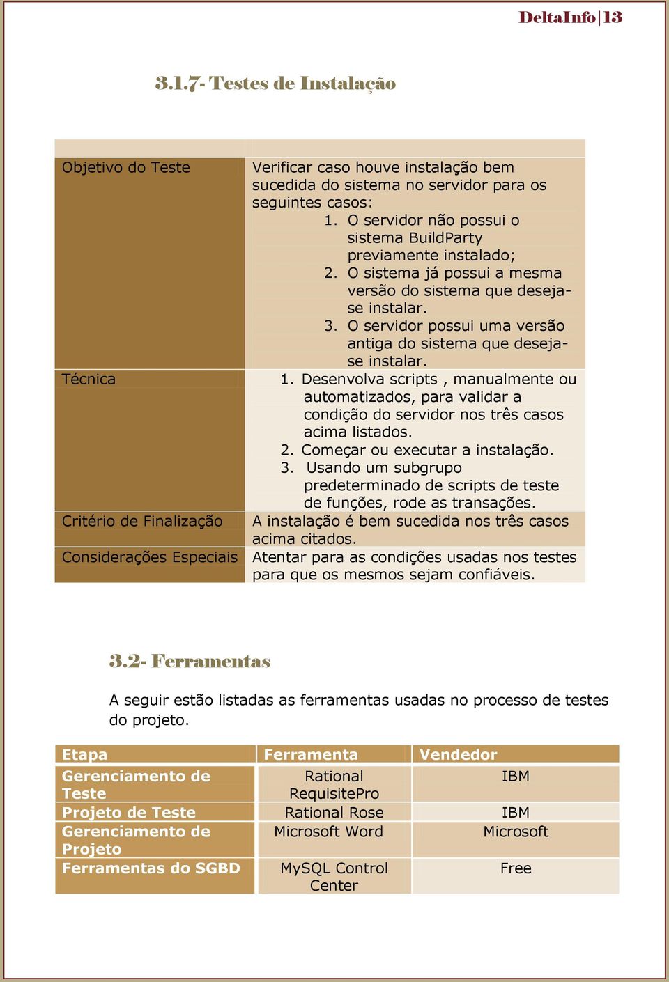 O servidor possui uma versão antiga do sistema que desejase instalar. 1. Desenvolva scripts, manualmente ou automatizados, para validar a condição do servidor nos três casos acima listados. 2.