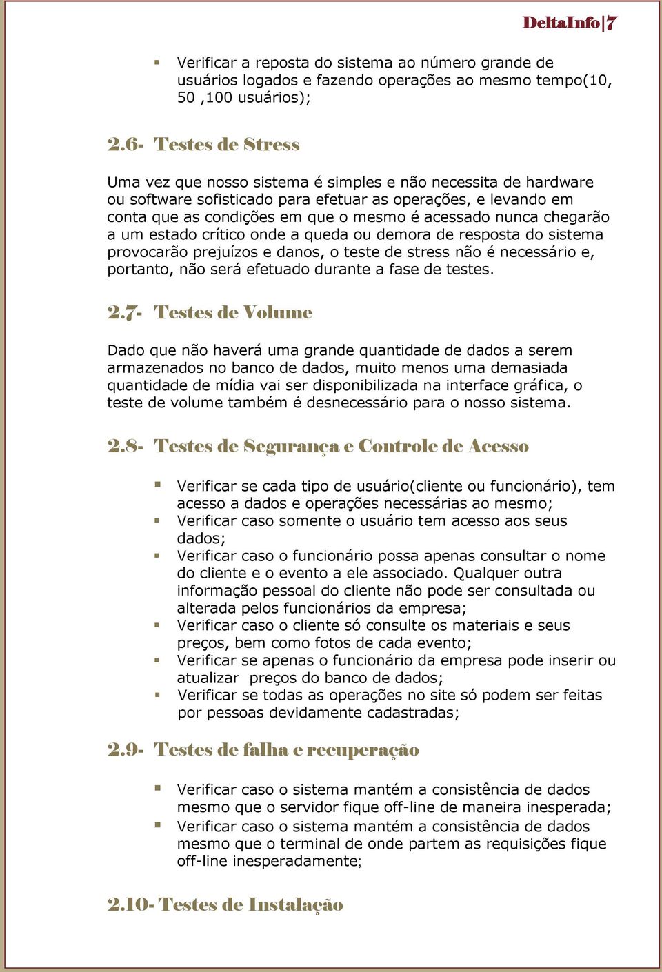 nunca chegarão a um estado crítico onde a queda ou demora de resposta do sistema provocarão prejuízos e danos, o teste de stress não é necessário e, portanto, não será efetuado durante a fase de