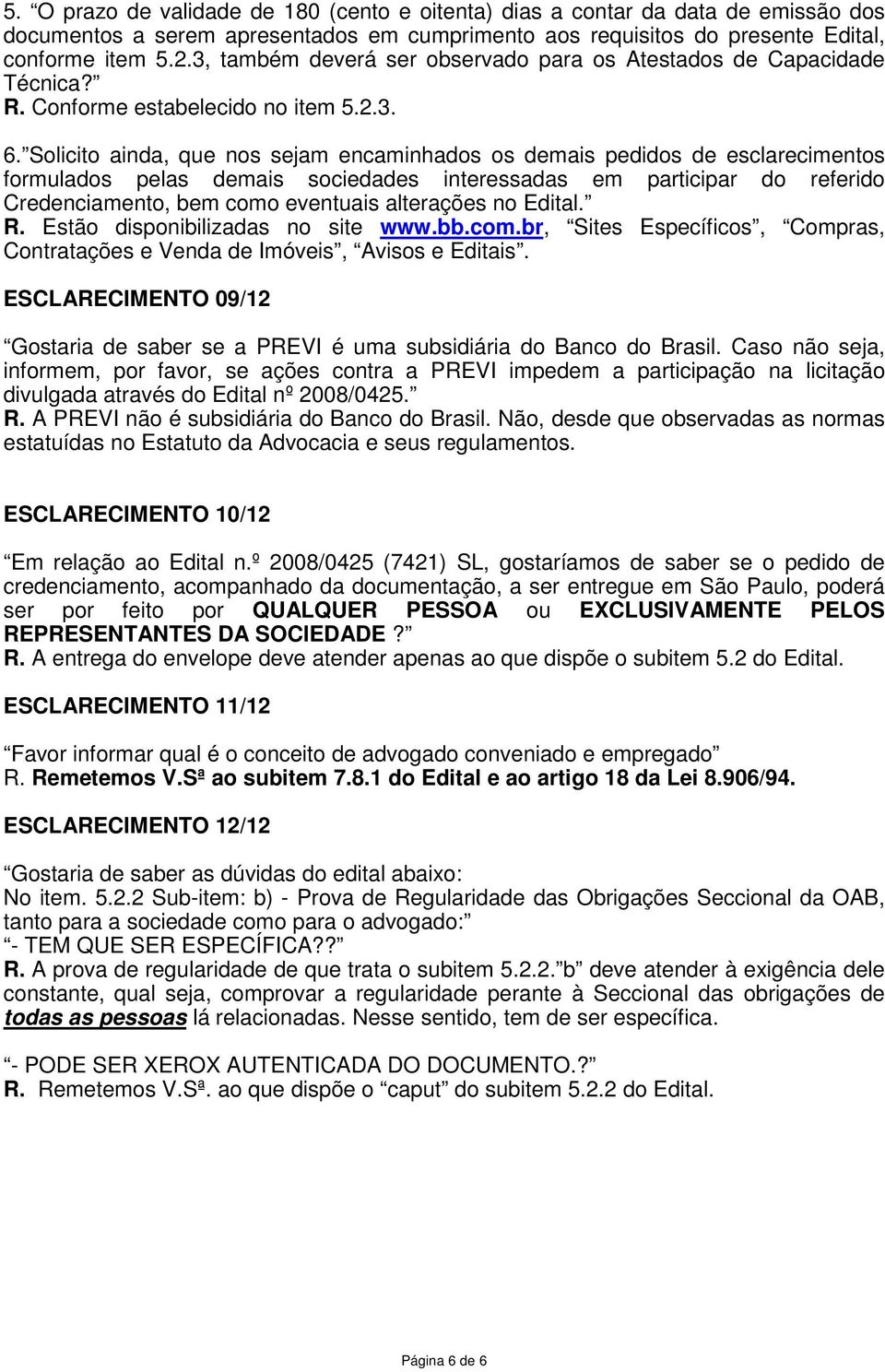 Solicito ainda, que nos sejam encaminhados os demais pedidos de esclarecimentos formulados pelas demais sociedades interessadas em participar do referido Credenciamento, bem como eventuais alterações