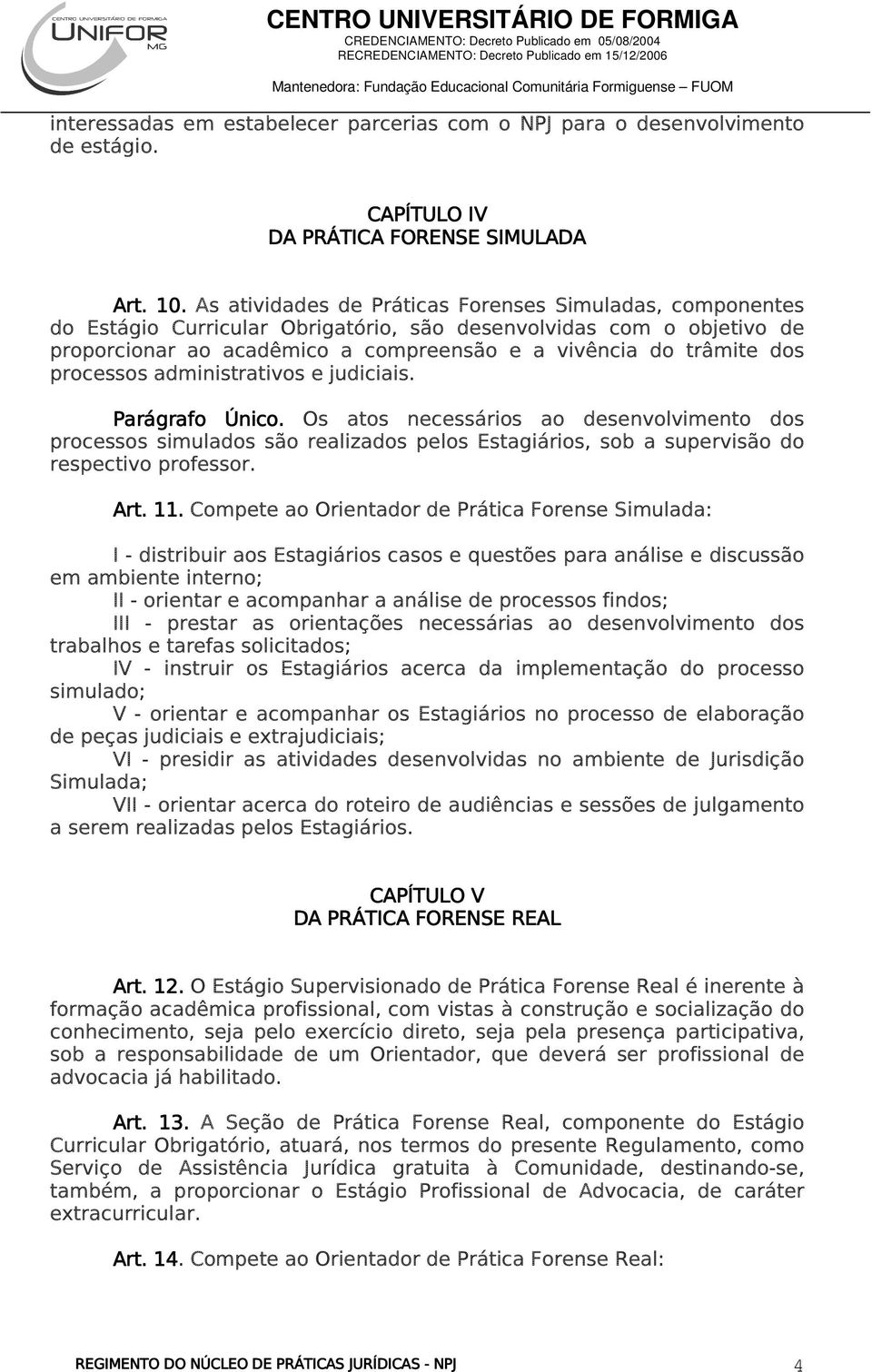 processos administrativos e judiciais. Parágrafo Único. Os atos necessários ao desenvolvimento dos processos simulados são realizados pelos Estagiários, sob a supervisão do respectivo professor. Art.