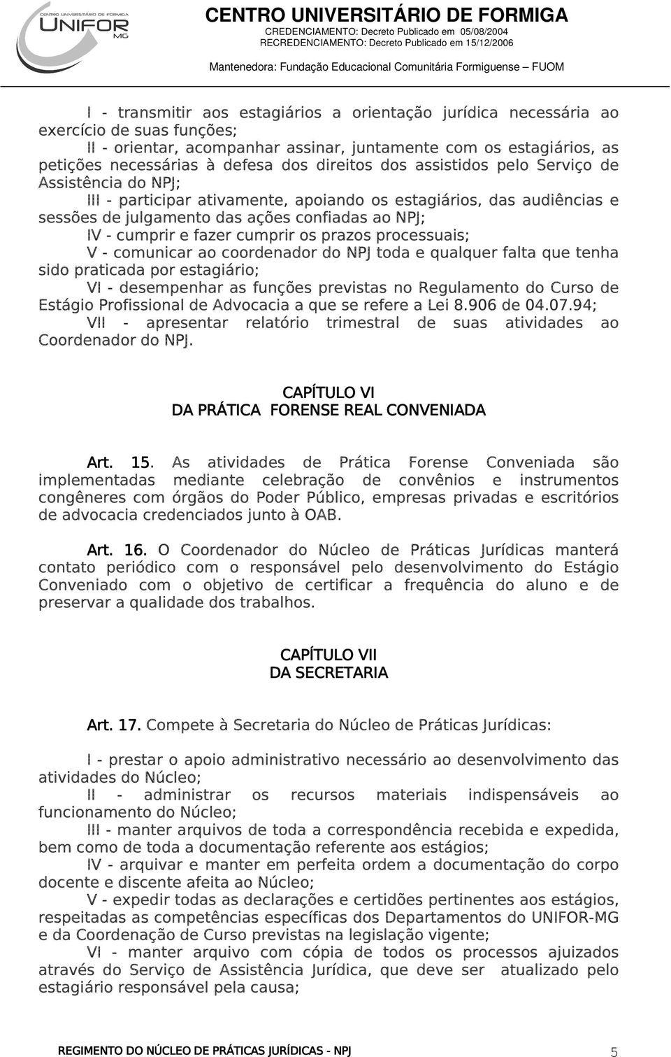 fazer cumprir os prazos processuais; V - comunicar ao coordenador do NPJ toda e qualquer falta que tenha sido praticada por estagiário; VI - desempenhar as funções previstas no Regulamento do Curso