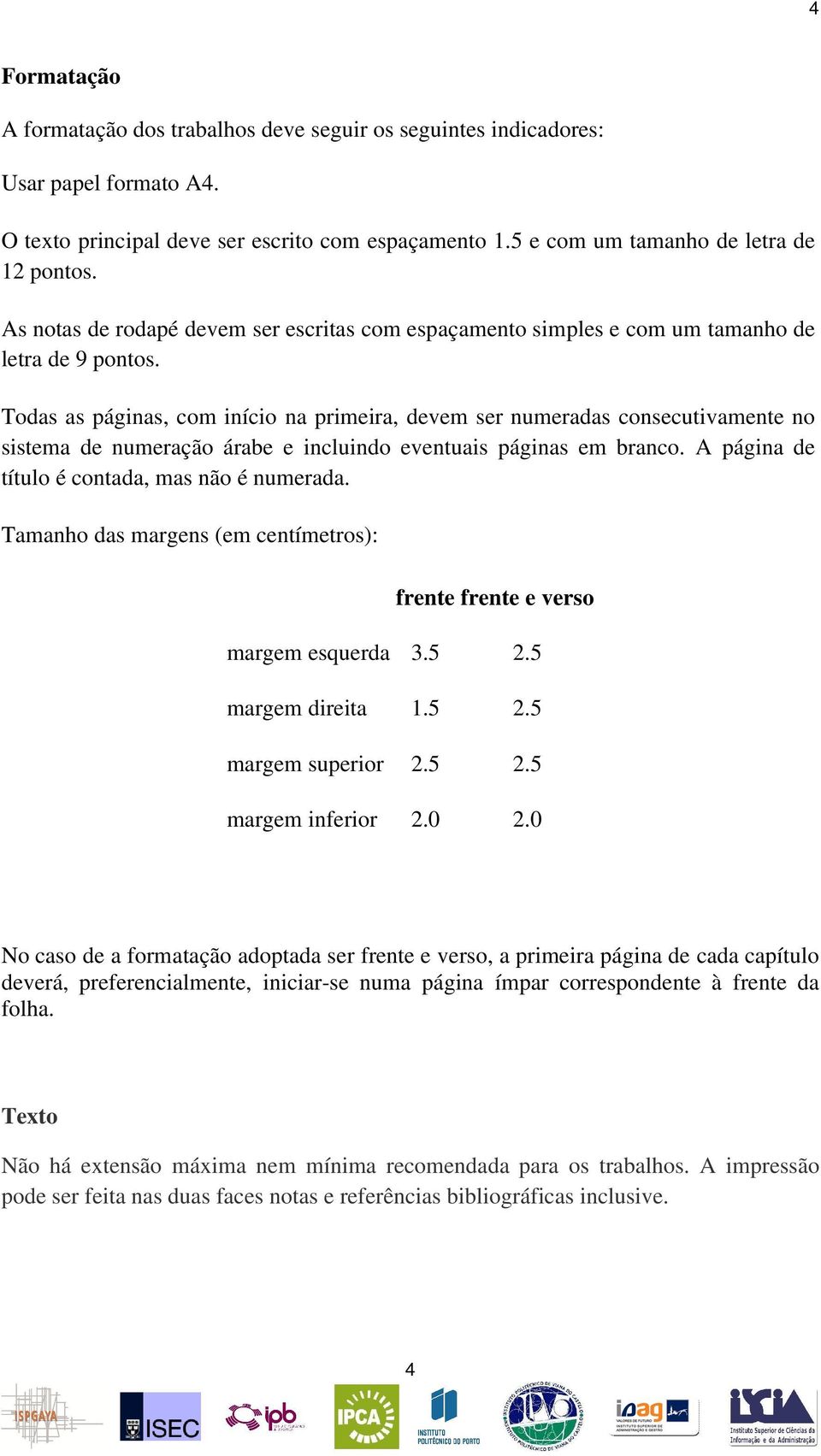 Todas as páginas, com início na primeira, devem ser numeradas consecutivamente no sistema de numeração árabe e incluindo eventuais páginas em branco. A página de título é contada, mas não é numerada.