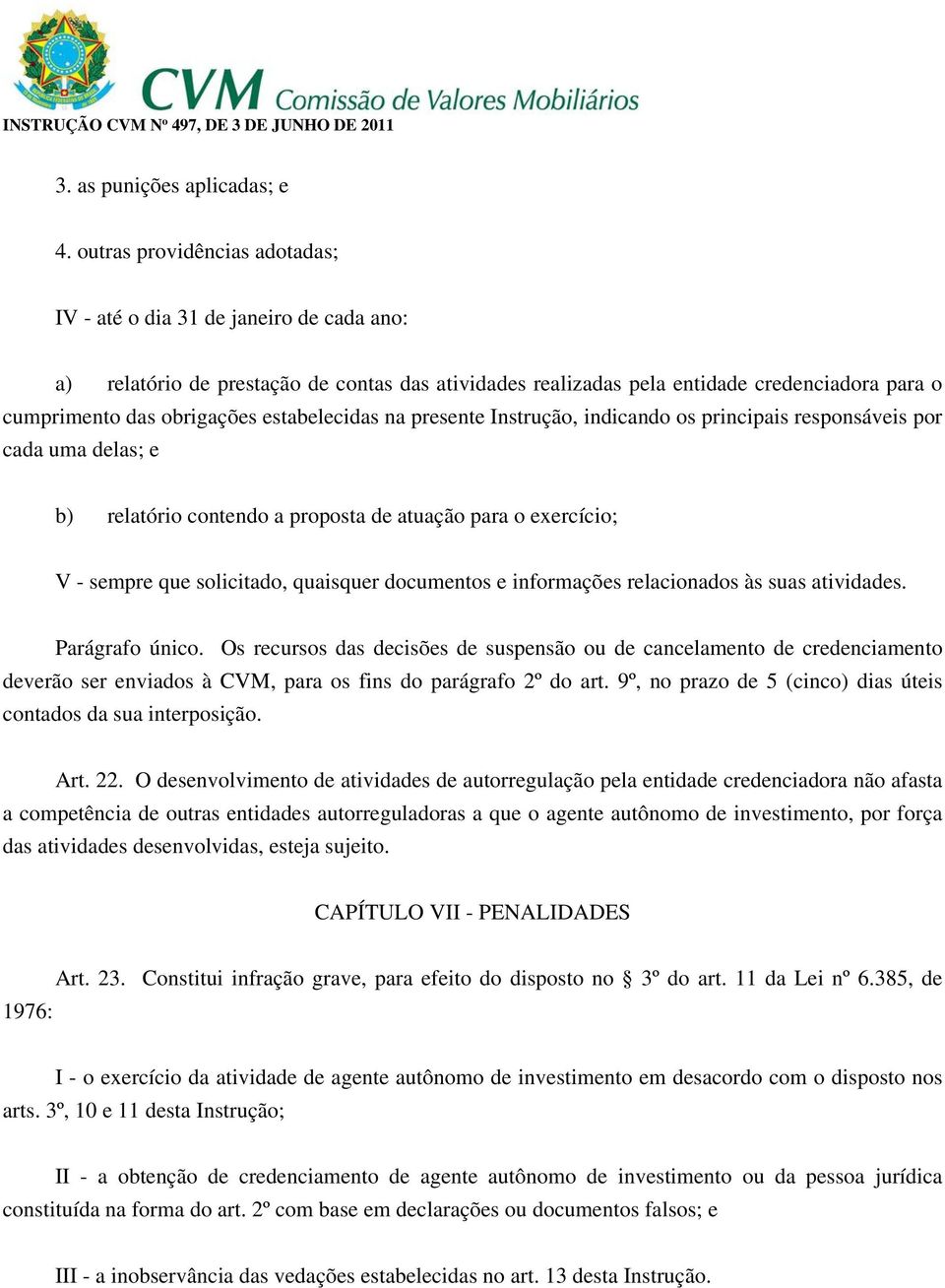 estabelecidas na presente Instrução, indicando os principais responsáveis por cada uma delas; e b) relatório contendo a proposta de atuação para o exercício; V - sempre que solicitado, quaisquer