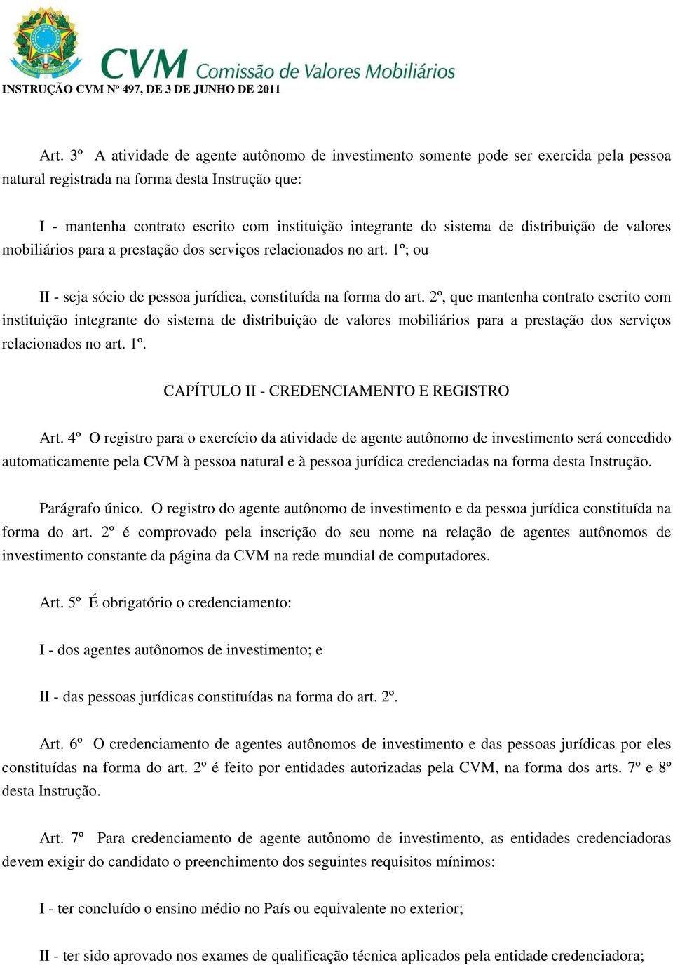 2º, que mantenha contrato escrito com instituição integrante do sistema de distribuição de valores mobiliários para a prestação dos serviços relacionados no art. 1º.