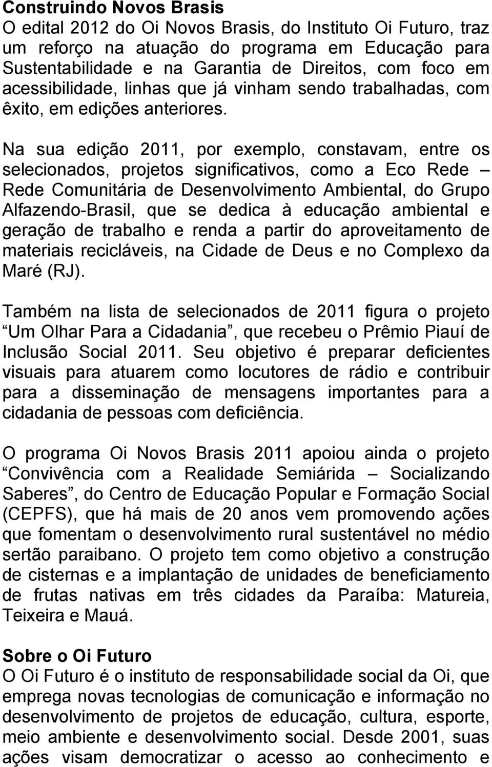 Na sua edição 2011, por exemplo, constavam, entre os selecionados, projetos significativos, como a Eco Rede Rede Comunitária de Desenvolvimento Ambiental, do Grupo Alfazendo-Brasil, que se dedica à