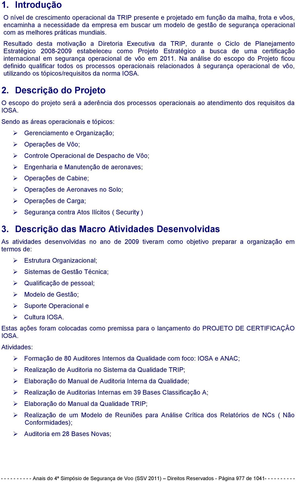 Resultado desta motivação a Diretoria Executiva da TRIP, durante o Ciclo de Planejamento Estratégico 2008-2009 estabeleceu como Projeto Estratégico a busca de uma certificação internacional em