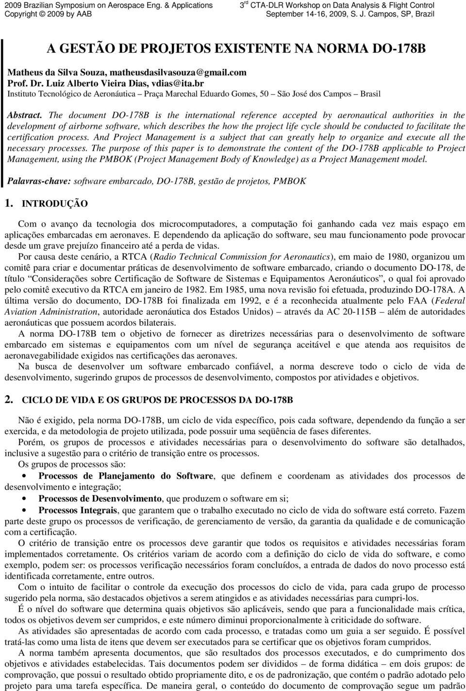 The document DO-178B is the international reference accepted by aeronautical authorities in the development of airborne software, which describes the how the project life cycle should be conducted to