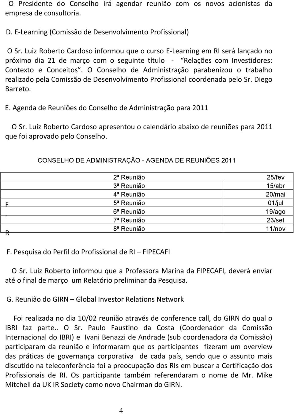 O Conselho de Administração parabenizou o trabalho realizado pela Comissão de Desenvolvimento Profissional coordenada pelo Sr. Diego Barreto. E.