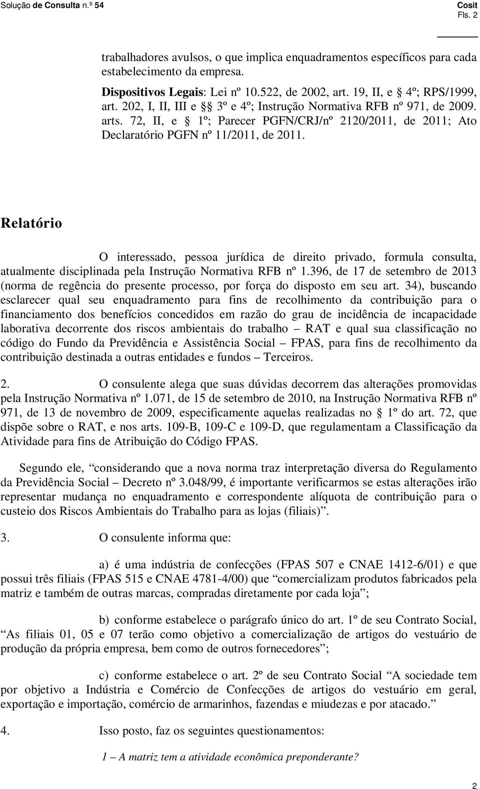 Relatório O interessado, pessoa jurídica de direito privado, formula consulta, atualmente disciplinada pela Instrução Normativa RFB nº 1.