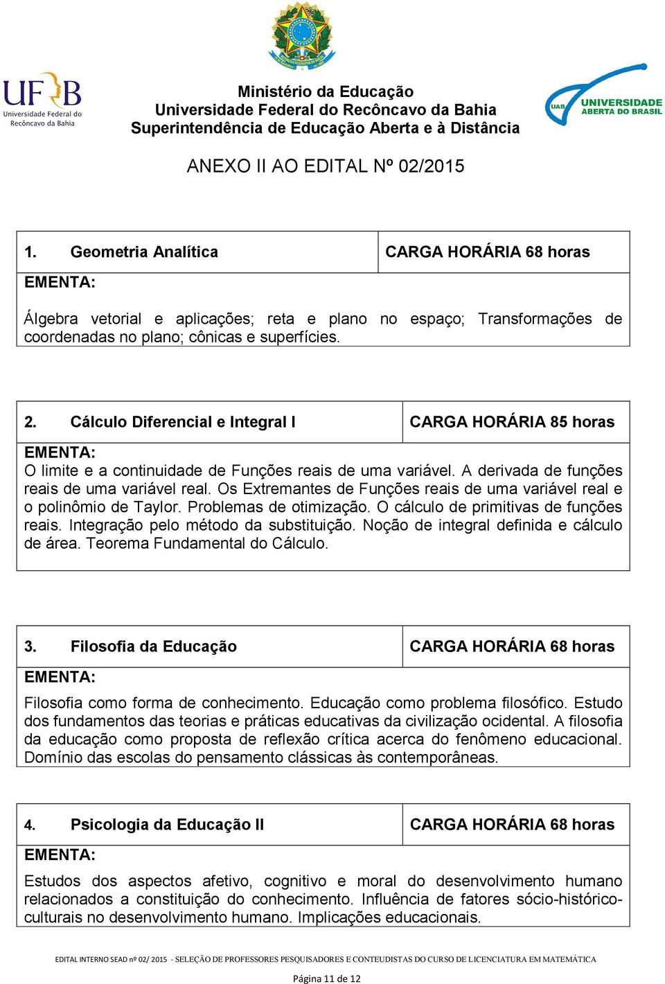 Cálculo Diferencial e Integral I CARGA HORÁRIA 85 horas EMENTA: O limite e a continuidade de Funções reais de uma variável. A derivada de funções reais de uma variável real.