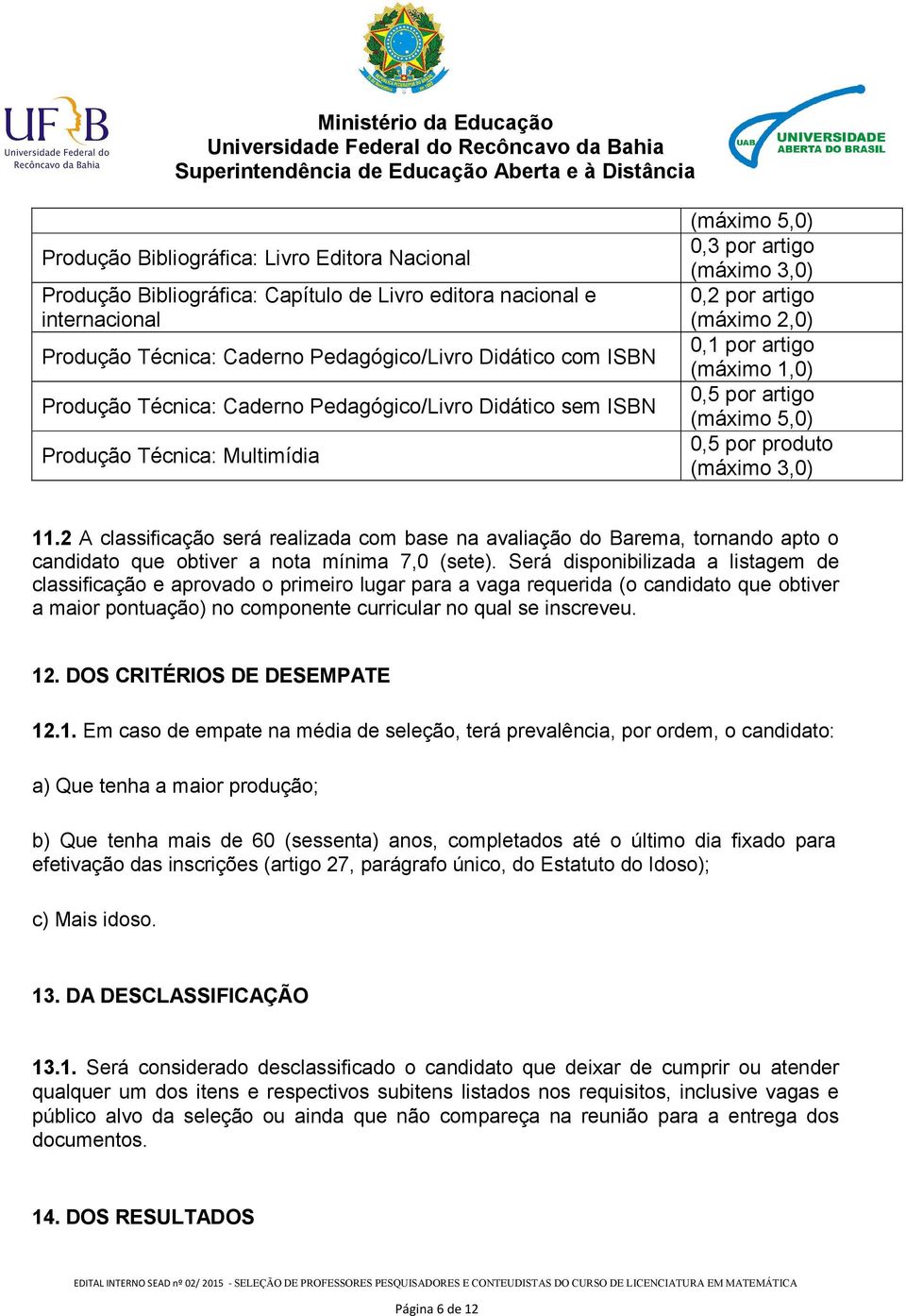 (máximo 5,0) 0,5 por produto (máximo 3,0) 11.2 A classificação será realizada com base na avaliação do Barema, tornando apto o candidato que obtiver a nota mínima 7,0 (sete).