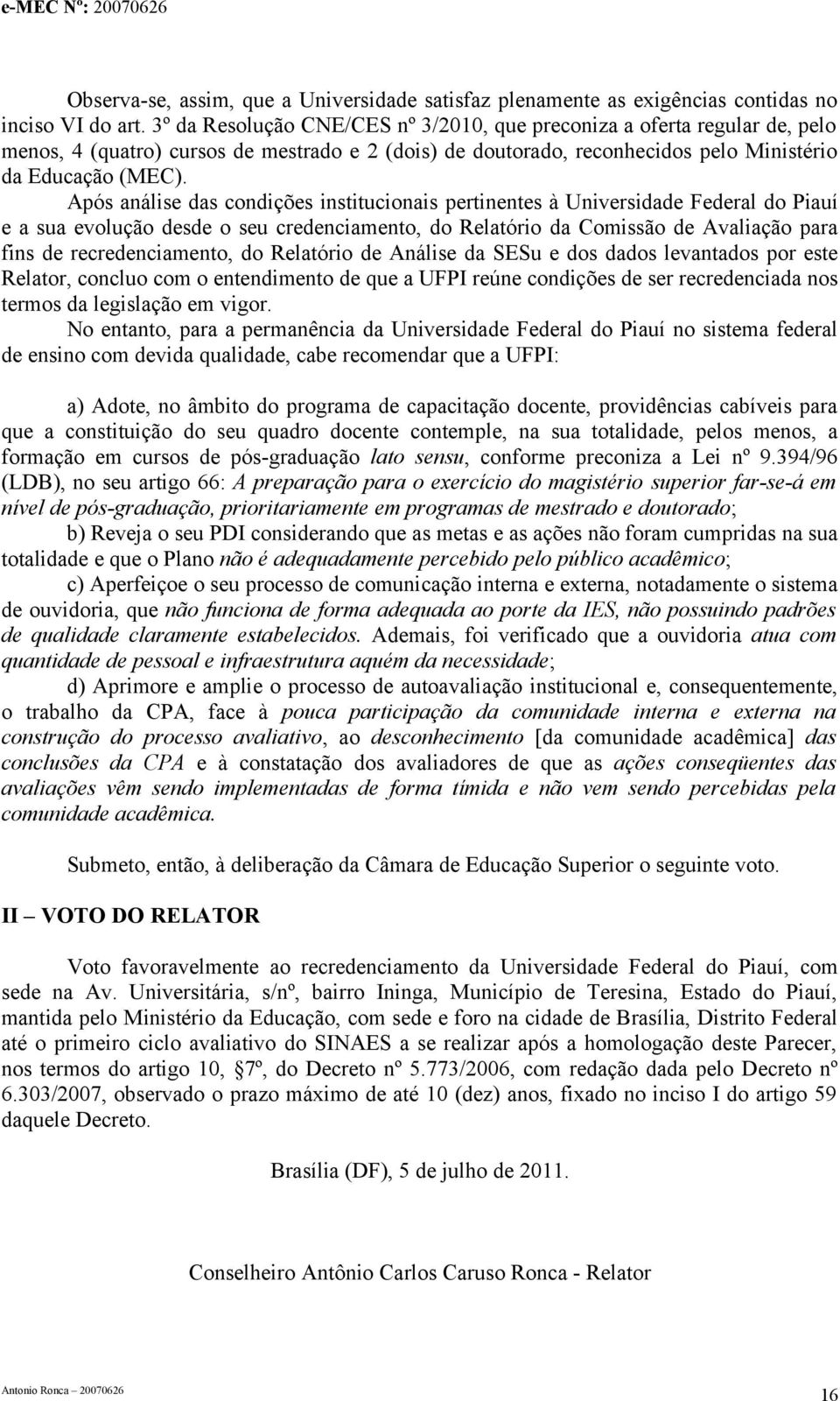 Após análise das condições institucionais pertinentes à Universidade Federal do Piauí e a sua evolução desde o seu credenciamento, do Relatório da Comissão de Avaliação para fins de recredenciamento,