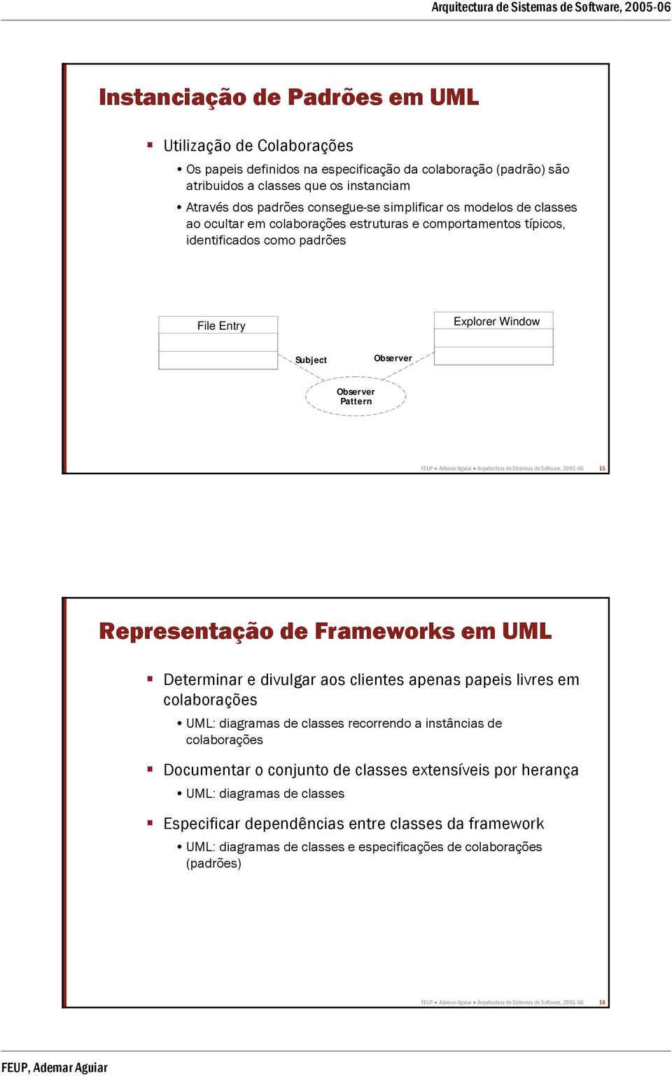 Aguiar Arquitectura de Sistemas de Software, 2005-06 15 Representação de Frameworks em UML Determinar e divulgar aos clientes apenas papeis livres em colaborações UML: diagramas de classes recorrendo