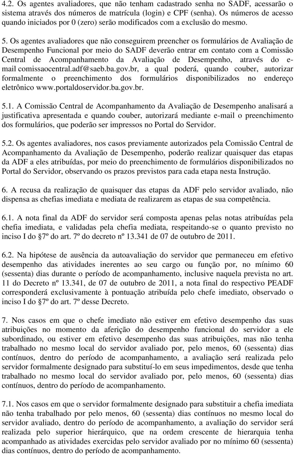 Os agentes avaliadores que não conseguirem preencher os formulários de Avaliação de Desempenho Funcional por meio do SADF deverão entrar em contato com a Comissão Central de Acompanhamento da