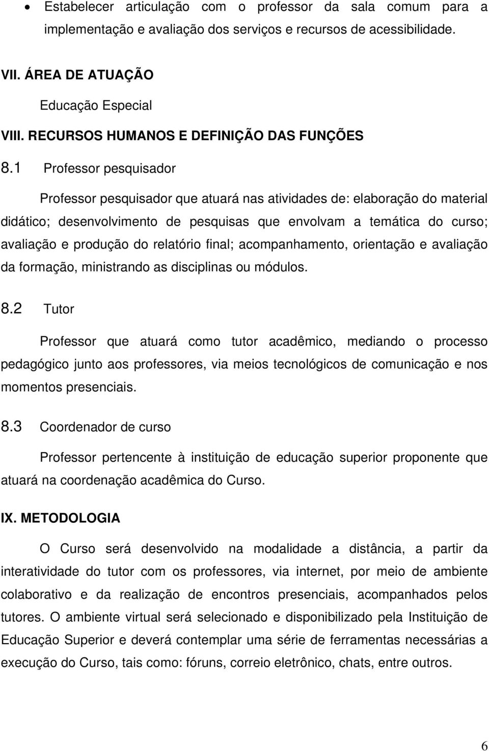 1 Professor pesquisador Professor pesquisador que atuará nas atividades de: elaboração do material didático; desenvolvimento de pesquisas que envolvam a temática do curso; avaliação e produção do